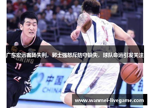 广东宏远客场失利，郭士强怒斥防守缺失，球队命运引发关注