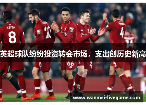 英超球队纷纷投资转会市场，支出创历史新高