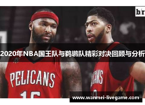 2020年NBA国王队与鹈鹕队精彩对决回顾与分析
