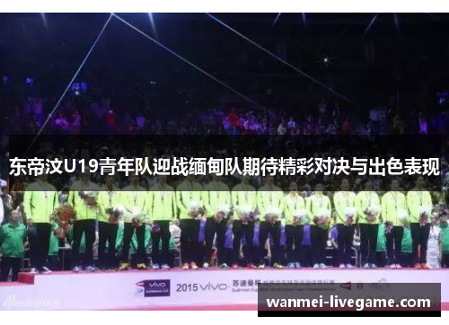东帝汶U19青年队迎战缅甸队期待精彩对决与出色表现