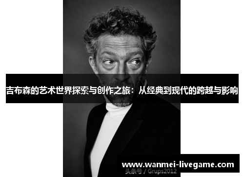 吉布森的艺术世界探索与创作之旅：从经典到现代的跨越与影响