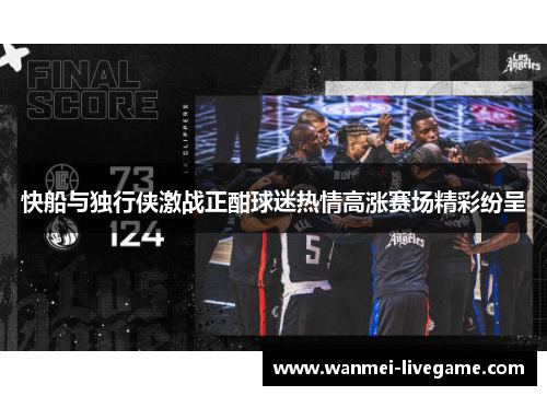 快船与独行侠激战正酣球迷热情高涨赛场精彩纷呈