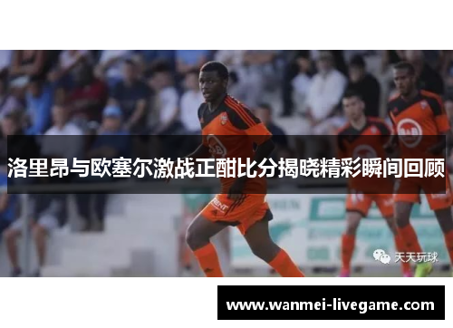 洛里昂与欧塞尔激战正酣比分揭晓精彩瞬间回顾