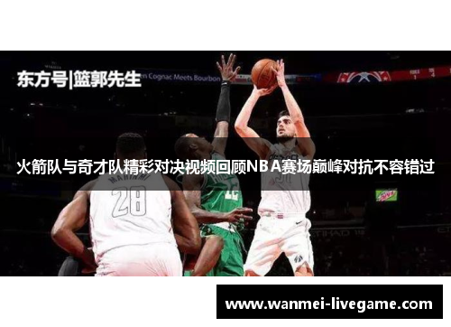 火箭队与奇才队精彩对决视频回顾NBA赛场巅峰对抗不容错过