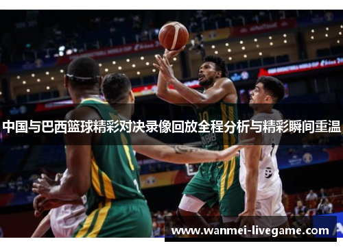 中国与巴西篮球精彩对决录像回放全程分析与精彩瞬间重温