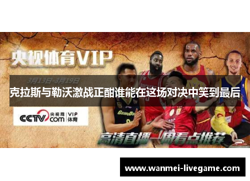 克拉斯与勒沃激战正酣谁能在这场对决中笑到最后