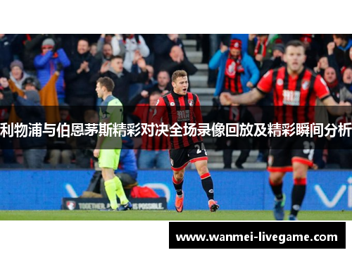 利物浦与伯恩茅斯精彩对决全场录像回放及精彩瞬间分析